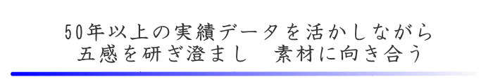 50年以上の実績データを活かしながら　五感を研ぎ澄まし　素材に向き合う