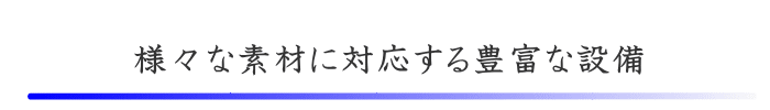 様々な素材に対応する豊富な設備