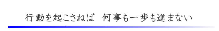 行動を起こさねば　何事も一歩も進まない