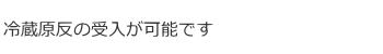 冷蔵原反の受入が可能です