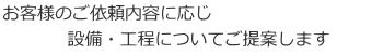 お客様のご依頼内容に応じ、設備・工程についてご提案します