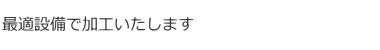 最適設備で熟練オペレーターが加工いたします