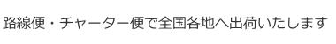 路線便・チャーター便で全国各地へ出荷いたします