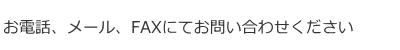 お電話、メール、FAXにてお問い合わせください