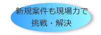 新規案件も現場力で挑戦・解決