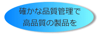 確かな品質管理で高品質の製品を