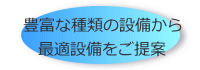 豊富な種類の設備から最適設備をご提案